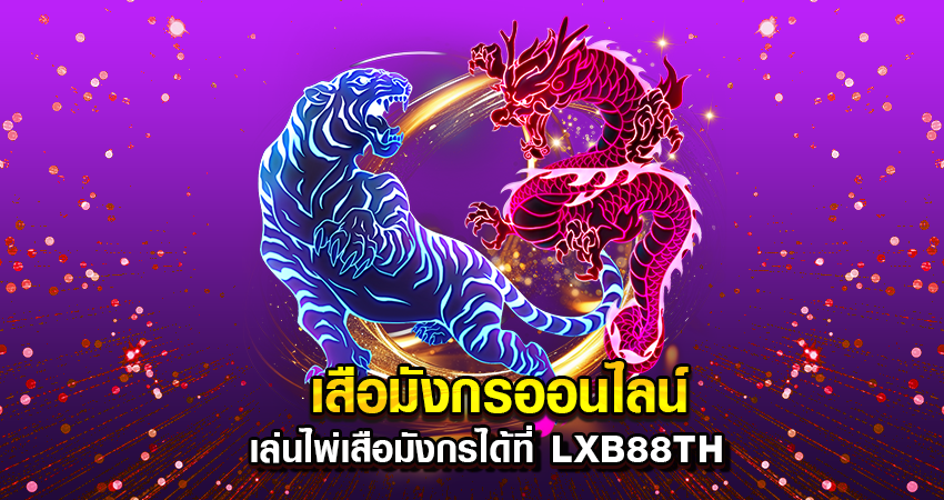 เสือมังกรออนไลน์ เล่นไพ่เสือมังกรได้ที่ lxb88th