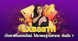 lxb88th เว็บคาสิโนออนไลน์ ได้มาตรฐานสากล อันดับ 1